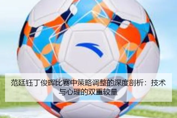 范廷钰丁俊晖比赛中策略调整的深度剖析：技术与心理的双重较量
