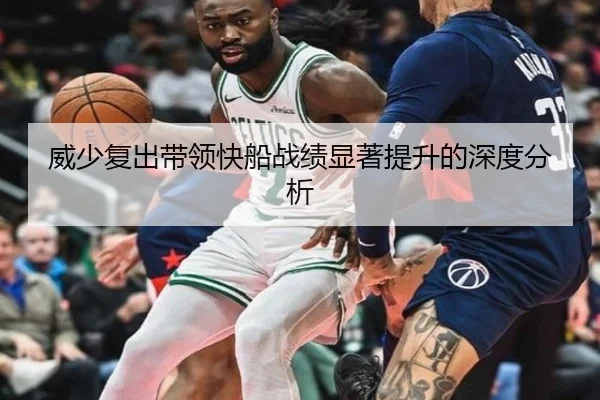 威少复出带领快船战绩显著提升的深度分析