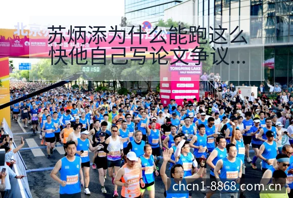苏炳添为什么能跑这么快他自己写论文争议焦点与舆论观察风险 - 8868体育官网