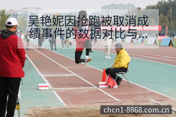 吴艳妮因抢跑被取消成绩事件的数据对比与风险分析 - 8868体育官网